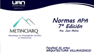 Normas APA
7ª Edición
Arq. Juan Molina
Facultad de artes
ARQUITECTURA VILLAVICENCIO
Metodología de Investigación Científica
en Arquitectura
 