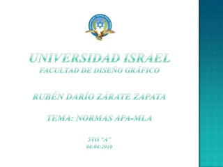 UNIVERSIDAD ISRAEL       FACULTAD DE DISEÑO GRÁFICORUBÉN DARÍO ZÁRATE ZAPATATema: Normas apa-mla5to “A”08:04:2010 