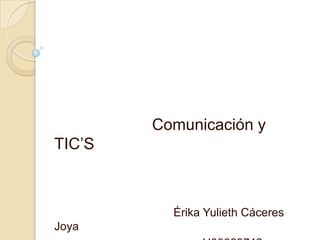 Comunicación y
TIC’S



          Érika Yulieth Cáceres
Joya
 