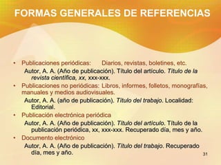 31
FORMAS GENERALES DE REFERENCIAS
• Publicaciones periódicas: Diarios, revistas, boletines, etc.
Autor, A. A. (Año de pub...