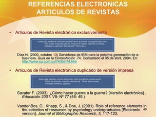 49
REFERENCIAS ELECTRONICAS
ARTICULOS DE REVISTAS
• Artículos de Revista electrónica exclusivamente
Díaz N. (2000, octubre...