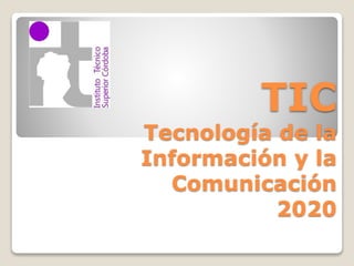 TIC
Tecnología de la
Información y la
Comunicación
2020
 