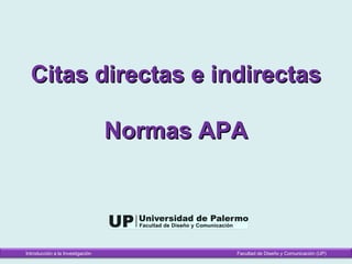 Citas directas e indirectas

                                  Normas APA



Introducción a la Investigación            Facultad de Diseño y Comunicación (UP)
 