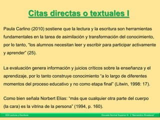 Escribir a partir de otros textos
• Todo procesamiento textual es siempre
interpretativo.
• No es una simple repetición del material de
referencia, exige una reelaboración.
• La reelaboración se manifiesta en el texto a través
de la polifonía.
Fuente: Klein, Irene; y Alazraki, Ruth. (2007). Escribir a partir de otros textos. En Irene Klein.
(Coord.). El taller del escritor universitario. Buenos Aires: Prometeo.
EDI Lectura y Escritura Escuela Normal Superior N° 3 “Bernardino Rivadavia”
 