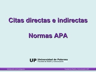 Citas directas e indirectasCitas directas e indirectas
Normas APANormas APA
Introducción a la Investigación Facultad de Diseño y Comunicación (UP)
 