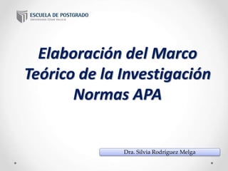 Elaboración del Marco
Teórico de la Investigación
Normas APA
Dra. Silvia Rodríguez Melga
 