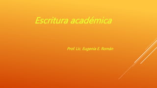 Escritura académica
Prof. Lic. Eugenia E. Román
 