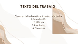 TEXTO DEL TRABAJO
El cuerpo del trabajo tiene 4 partes principales:
1. Introducción
2. Método
3. Resultados
4. Discusión
 