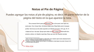 Puedes agregar las notas al pie de página, es decir, en parte inferior de la
página del texto en la que aparece la nota.
Notas al Pie de Página
 