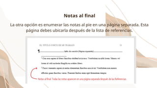 La otra opción es enumerar las notas al pie en una página separada. Esta
página debes ubicarla después de la lista de referencias.
Notas al final
 