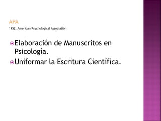 1952. American Psychological Associatión
Elaboración de Manuscritos en
Psicología.
Uniformar la Escritura Científica.
 
