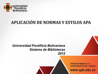 APLICACIÓN DE NORMAS Y ESTILOS APA




Universidad Pontificia Bolivariana
          Sistema de Bibliotecas
                             2012
 