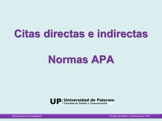 Citas directas e indirectas
Normas APA
Introducción a la Investigación Facultad de Diseño y Comunicación (UP)
 
