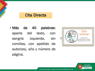 • Más de 40 palabras:
aparte del texto, con
sangría izquierda, sin
comillas, con apellido de
autor(es), año y número de
página.
Cita Directa
 
