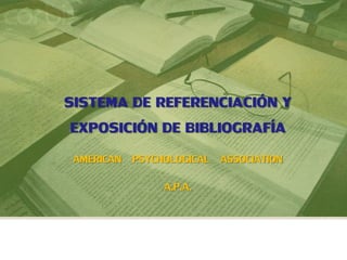 1
SISTEMA DE REFERENCIACIÓN Y
EXPOSICIÓN DE BIBLIOGRAFÍA
AMERICAN PSYCHOLOGICAL ASSOCIATION
A.P.A.
 