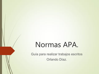 Normas APA.
Guía para realizar trabajos escritos
Orlando Díaz.
 