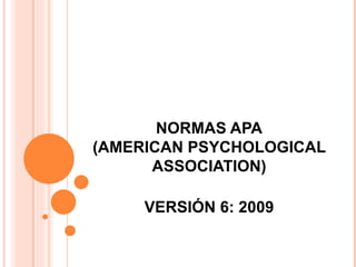 NORMAS APA
(AMERICAN PSYCHOLOGICAL
      ASSOCIATION)

     VERSIÓN 6: 2009
 