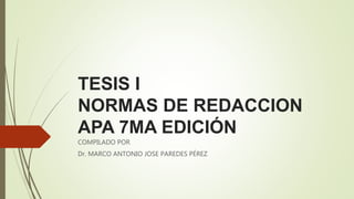 TESIS I
NORMAS DE REDACCION
APA 7MA EDICIÓN
COMPILADO POR
Dr. MARCO ANTONIO JOSE PAREDES PÉREZ
 
