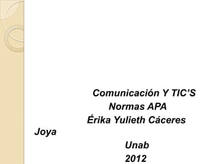 Comunicación Y TIC’S
            Normas APA
       Érika Yulieth Cáceres
Joya
              Unab
              2012
 