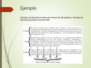 Ejemplo
Ejemplo cita basada en texto con menos de 40 palabras. Tomado de:
ejercicios prácticos normas APA
 