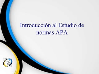 Introducción al Estudio de
normas APA
 