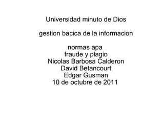 Universidad minuto de Dios   gestion bacica de la informacion   normas apa  fraude y plagio Nicolas Barbosa Calderon David Betancourt Edgar Gusman 10 de octubre de 2011  