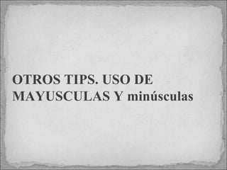 OTROS TIPS. USO DE MAYUSCULAS Y minúsculas 