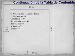 Continuación de la Tabla de Contenido 2,5 cm 2,5 cm 2,5 cm 2,5 cm 8. Presentación y Análisis de los Resultados 40 Conclusiones 45 Recomendaciones 48 Referencias 50 Apéndices 55 Anexos 58 