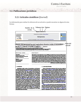 CentrodeEscritura
Javeriano

3.2. Publicaciones periódicas
3.2.1 Artículos científicos (Journal)
La información para realizar la referencia de un artículo se puede encontrar en alguna de estas
formas:
Nombre de la Volumen Año Páginas
revista

Autores

Título del
artículo

13

 
