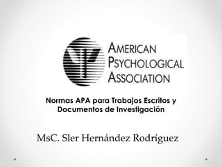 Normas APA para Trabajos Escritos y
Documentos de Investigación
MsC. Sler Hernández Rodríguez
 