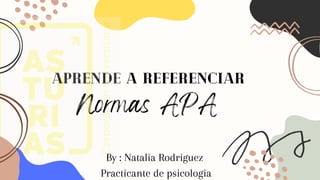 APRENDE A REFERENCIAR
Normas APA
By : Natalia Rodriguez
Practicante de psicologia
 