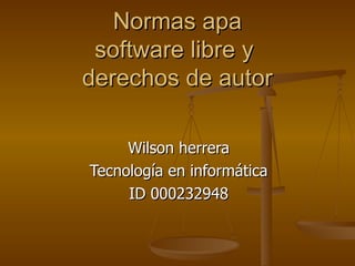 Normas apa software libre y  derechos de autor Wilson herrera Tecnología en informática ID 000232948 