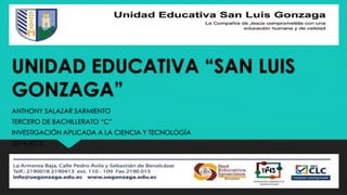 UNIDAD EDUCATIVA “SAN LUIS 
GONZAGA” 
ANTHONY SALAZAR SARMIENTO 
TERCERO DE BACHILLERATO “C” 
INVESTIGACIÓN APLICADA A LA CIENCIA Y TECNOLOGÍA 
2014-2015 
 