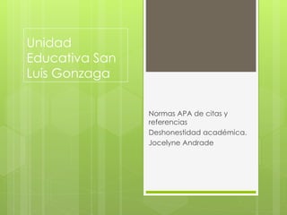 Unidad 
Educativa San 
Luis Gonzaga 
Normas APA de citas y 
referencias 
Deshonestidad académica. 
Jocelyne Andrade 
 