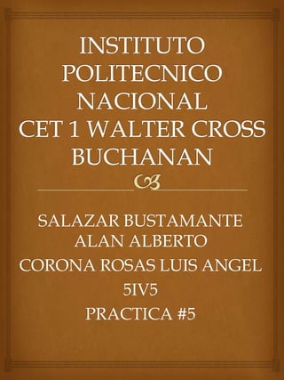 SALAZAR BUSTAMANTE
ALAN ALBERTO
CORONA ROSAS LUIS ANGEL
5IV5
PRACTICA #5

 