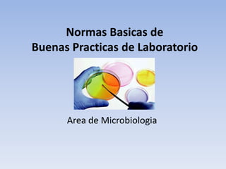 Normas Basicas de
Buenas Practicas de Laboratorio
Area de Microbiologia
 