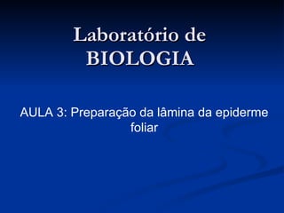 Laboratório de BIOLOGIA AULA 3: Preparação da lâmina da epiderme foliar 