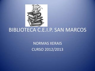 BIBLIOTECA C.E.I.P. SAN MARCOS

         NORMAS XERAIS
        CURSO 2012/2013
 