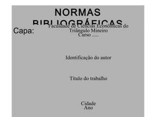 NORMAS
BIBLIOGRÁFICAS
Capa:
Faculdade de Ciências Econômicas do
Triângulo Mineiro
Curso .....
Identificação do autor
Título do trabalho
Cidade
Ano
 