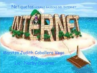 Netiquetas NORMAS BASICAS DEL INTERNET




Maritza Judith Caballero Vega
              8”g
     Lic.: Norby Cáceres
 