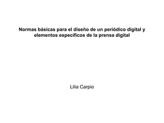 Normas básicas para el diseño de un periódico digital y
elementos específicos de la prensa digital
Lilia Carpio
 