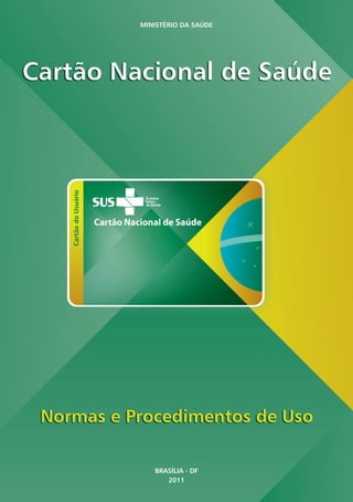 1
Cartão Nacional de Saúde | Normas e Procedimentos de Uso |
MINISTÉRIO DA SAÚDE
BRASÍLIA - DF
2011
 