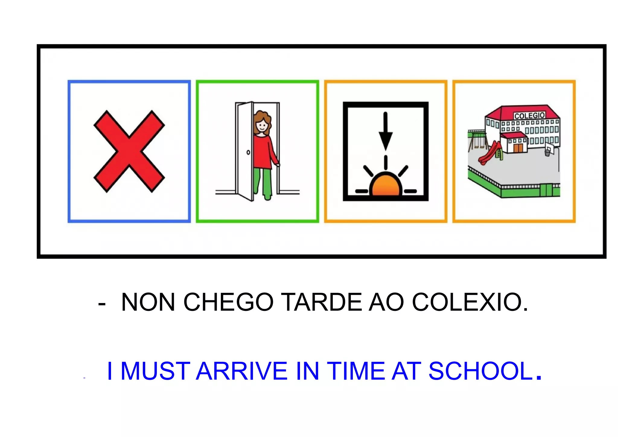 - NON CHEGO TARDE AO COLEXIO.
- I MUST ARRIVE IN TIME AT SCHOOL.
 