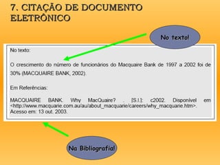 7. CITAÇÃO DE DOCUMENTO
7. CITAÇÃO DE DOCUMENTO
ELETRÔNICO
ELETRÔNICO
No texto!
No texto!
Na Bibliografia!
Na Bibliografia!
 
