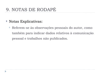9. NOTAS DE RODAPÉ
 Notas Explicativas:
 Referem-se às observações pessoais do autor, como
também para indicar dados relativos à comunicação
pessoal e trabalhos não publicados.
 