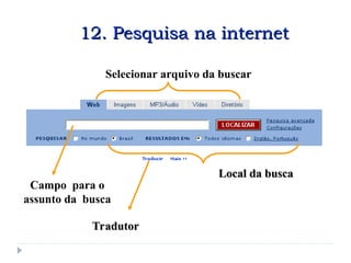 Selecionar arquivo da buscar
Campo para o
assunto da busca
Tradutor
Tradutor
Local da busca
Local da busca
12. Pesquisa na internet
12. Pesquisa na internet
 