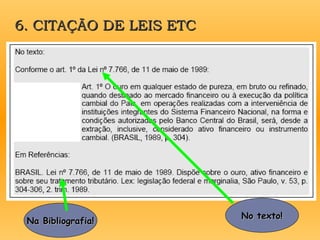 6. CITAÇÃO DE LEIS ETC
6. CITAÇÃO DE LEIS ETC
No texto!
No texto!
Na Bibliografia!
Na Bibliografia!
 