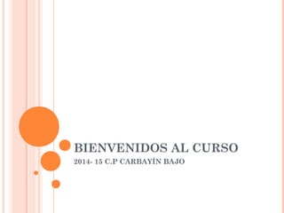BIENVENIDOS AL CURSO
2014- 15 C.P CARBAYÍN BAJO
 