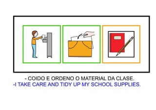 - COIDO E ORDENO O MATERIAL DA CLASE.
-I TAKE CARE AND TIDY UP MY SCHOOL SUPPLIES.
 