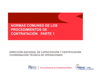 NORMAS COMUNES DE LOS
PROCEDIMIENTOS DE
CONTRATACIÓN PARTE 1
DIRECCIÓN NACIONAL DE CAPACITACIÓN Y CERTIFICACIÓN
COORDINACIÓN TÉCNICA DE OPERACIONES
 